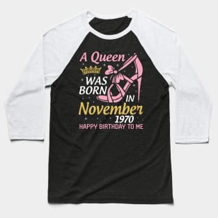 A Queen Was Born In November 1970 Happy Birthday To Me You Nana Mom Aunt Sister Daughter 50 Years Baseball T-Shirt